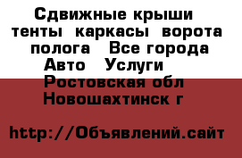 Сдвижные крыши, тенты, каркасы, ворота, полога - Все города Авто » Услуги   . Ростовская обл.,Новошахтинск г.